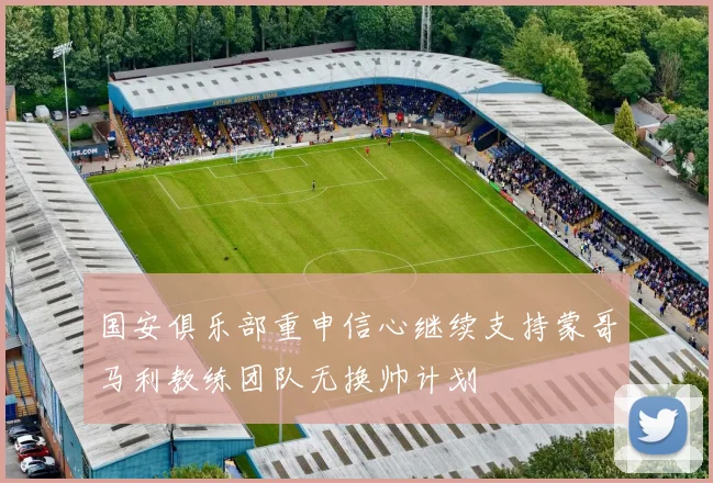 国安俱乐部重申信心继续支持蒙哥马利教练团队无换帅计划