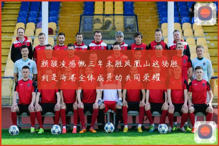 颜骏凌感慨三年未胜凤凰山这场胜利是海港全体成员的共同荣耀