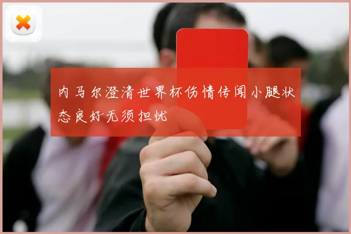 内马尔澄清世界杯伤情传闻小腿状态良好无须担忧