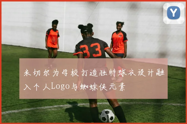 米切尔为母校打造独特球衣设计融入个人Logo与蜘蛛侠元素