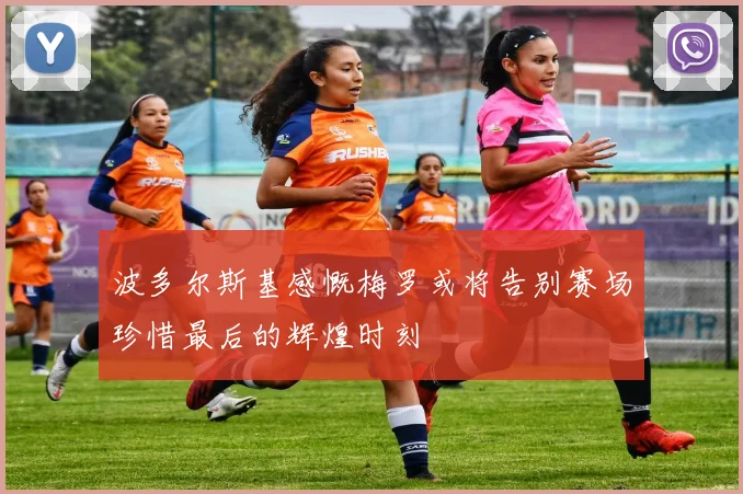 波多尔斯基感慨梅罗或将告别赛场珍惜最后的辉煌时刻