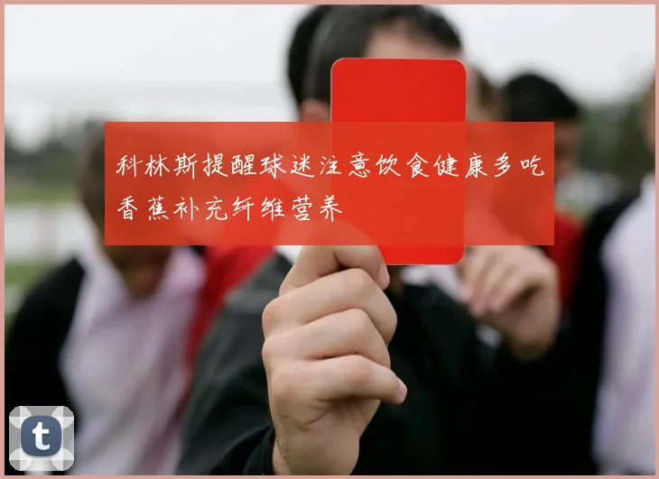 科林斯提醒球迷注意饮食健康多吃香蕉补充纤维营养